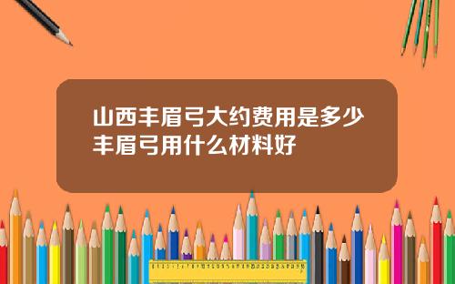 山西丰眉弓大约费用是多少丰眉弓用什么材料好