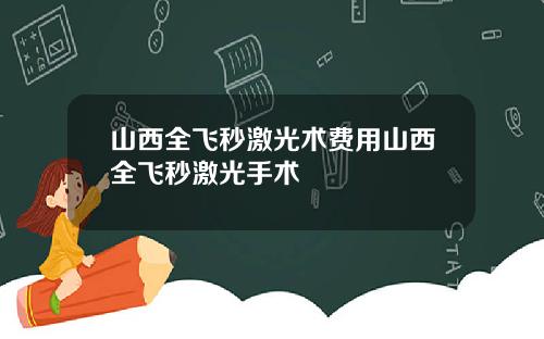 山西全飞秒激光术费用山西全飞秒激光手术