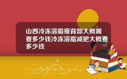 山西冷冻溶脂瘦背部大概需要多少钱冷冻溶脂减肥大概要多少钱