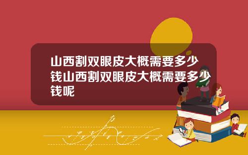 山西割双眼皮大概需要多少钱山西割双眼皮大概需要多少钱呢