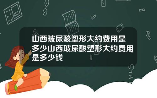 山西玻尿酸塑形大约费用是多少山西玻尿酸塑形大约费用是多少钱