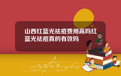 山西红蓝光祛痘费用高吗红蓝光祛痘真的有效吗