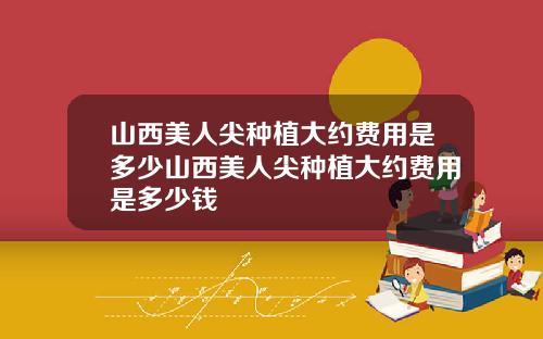 山西美人尖种植大约费用是多少山西美人尖种植大约费用是多少钱