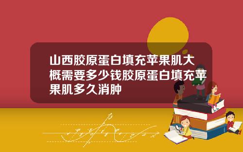 山西胶原蛋白填充苹果肌大概需要多少钱胶原蛋白填充苹果肌多久消肿