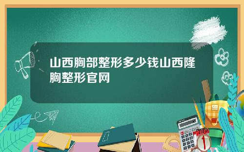 山西胸部整形多少钱山西隆胸整形官网