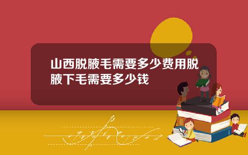 山西脱腋毛需要多少费用脱腋下毛需要多少钱