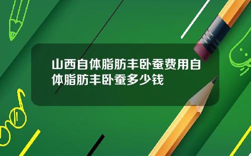山西自体脂肪丰卧蚕费用自体脂肪丰卧蚕多少钱
