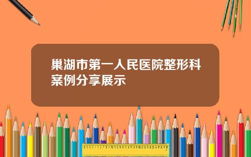 巢湖市第一人民医院整形科案例分享展示
