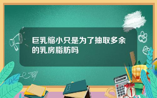 巨乳缩小只是为了抽取多余的乳房脂肪吗