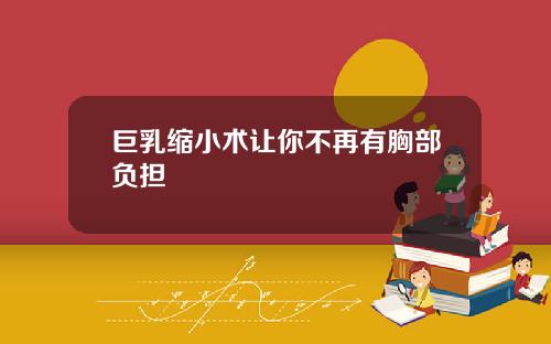 巨乳缩小术让你不再有胸部负担