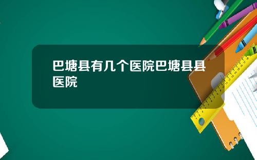 巴塘县有几个医院巴塘县县医院
