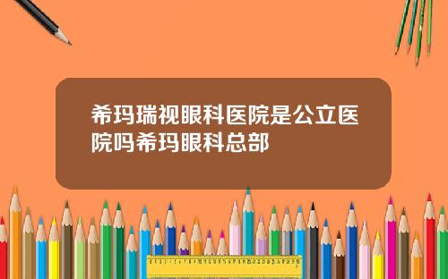 希玛瑞视眼科医院是公立医院吗希玛眼科总部