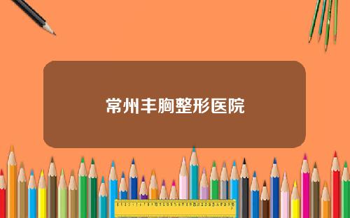 常州丰胸整形医院