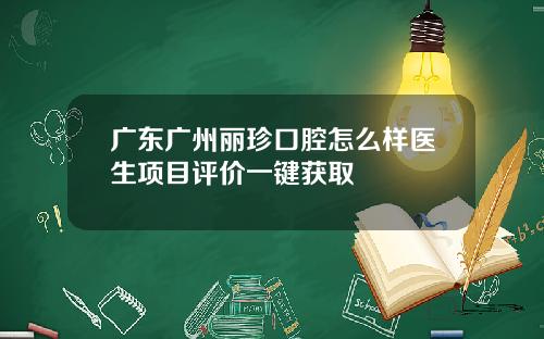 广东广州丽珍口腔怎么样医生项目评价一键获取