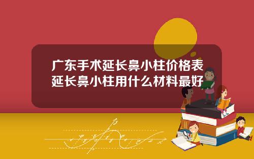 广东手术延长鼻小柱价格表延长鼻小柱用什么材料最好