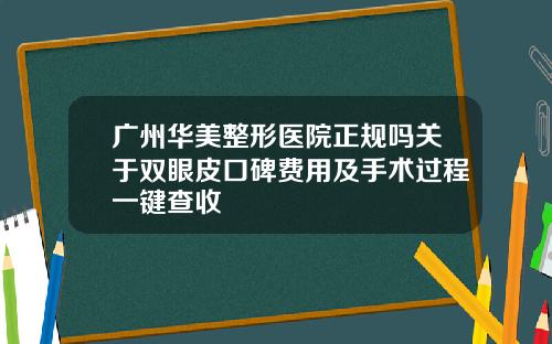 广州华美整形医院正规吗关于双眼皮口碑费用及手术过程一键查收