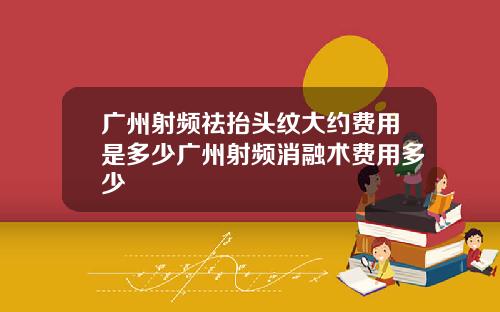 广州射频祛抬头纹大约费用是多少广州射频消融术费用多少