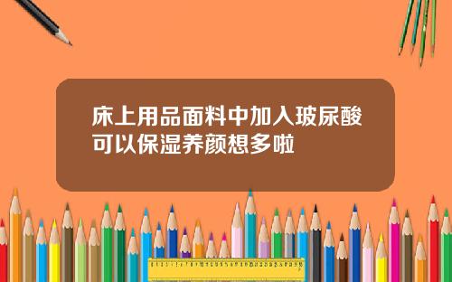 床上用品面料中加入玻尿酸可以保湿养颜想多啦