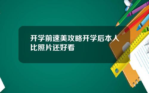 开学前速美攻略开学后本人比照片还好看