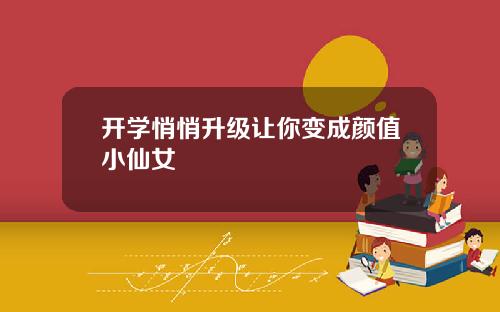开学悄悄升级让你变成颜值小仙女