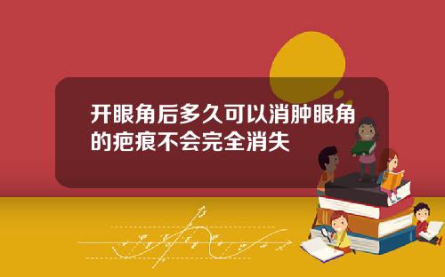 开眼角后多久可以消肿眼角的疤痕不会完全消失