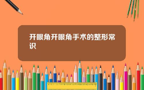 开眼角开眼角手术的整形常识