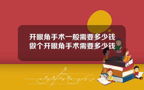开眼角手术一般需要多少钱做个开眼角手术需要多少钱