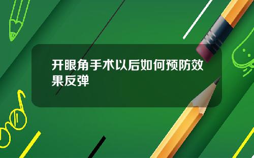 开眼角手术以后如何预防效果反弹
