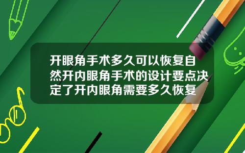 开眼角手术多久可以恢复自然开内眼角手术的设计要点决定了开内眼角需要多久恢复