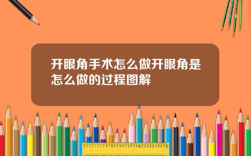 开眼角手术怎么做开眼角是怎么做的过程图解