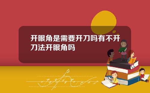开眼角是需要开刀吗有不开刀法开眼角吗