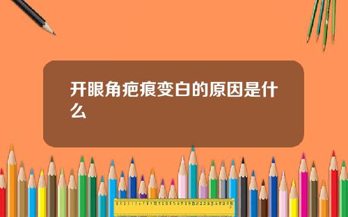 开眼角疤痕变白的原因是什么