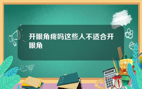 开眼角疼吗这些人不适合开眼角