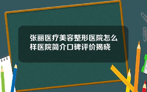 张丽医疗美容整形医院怎么样医院简介口碑评价揭晓