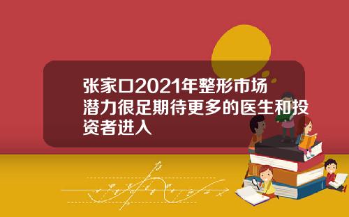 张家口2021年整形市场潜力很足期待更多的医生和投资者进入