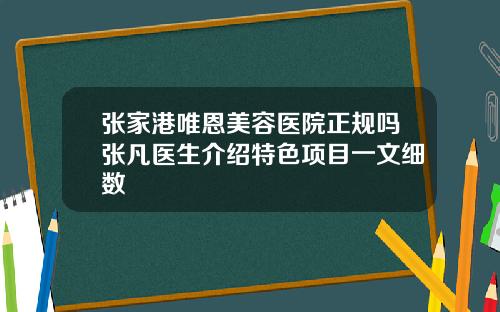 张家港唯恩美容医院正规吗张凡医生介绍特色项目一文细数