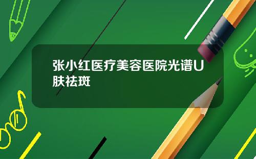 张小红医疗美容医院光谱U肤祛斑