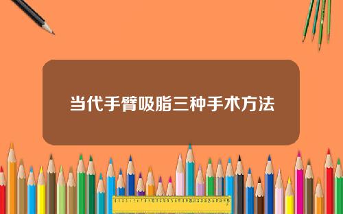 当代手臂吸脂三种手术方法