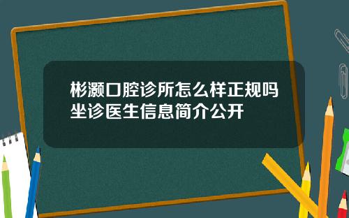彬灏口腔诊所怎么样正规吗坐诊医生信息简介公开