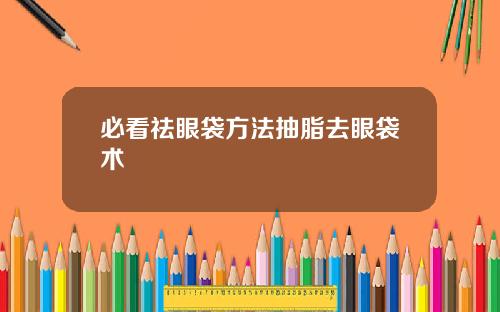 必看祛眼袋方法抽脂去眼袋术