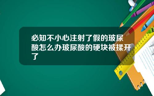 必知不小心注射了假的玻尿酸怎么办玻尿酸的硬块被揉开了