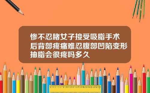 惨不忍睹女子接受吸脂手术后背部疼痛难忍腹部凹陷变形抽脂会很疼吗多久