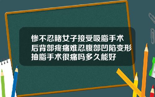 惨不忍睹女子接受吸脂手术后背部疼痛难忍腹部凹陷变形抽脂手术很痛吗多久能好