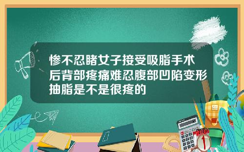 惨不忍睹女子接受吸脂手术后背部疼痛难忍腹部凹陷变形抽脂是不是很疼的