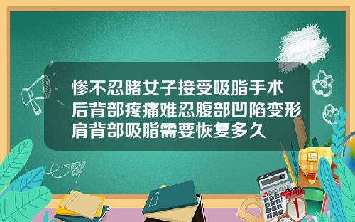 惨不忍睹女子接受吸脂手术后背部疼痛难忍腹部凹陷变形肩背部吸脂需要恢复多久