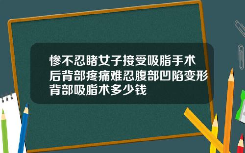 惨不忍睹女子接受吸脂手术后背部疼痛难忍腹部凹陷变形背部吸脂术多少钱