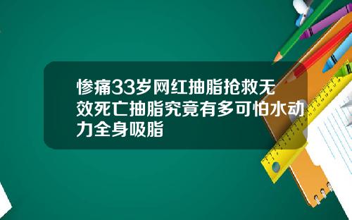 惨痛33岁网红抽脂抢救无效死亡抽脂究竟有多可怕水动力全身吸脂