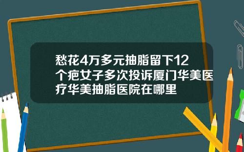 愁花4万多元抽脂留下12个疤女子多次投诉厦门华美医疗华美抽脂医院在哪里