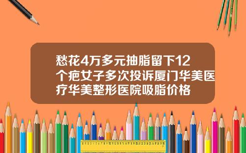 愁花4万多元抽脂留下12个疤女子多次投诉厦门华美医疗华美整形医院吸脂价格