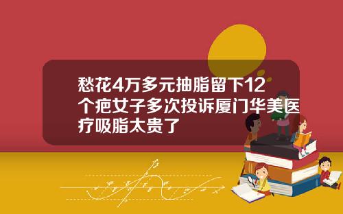 愁花4万多元抽脂留下12个疤女子多次投诉厦门华美医疗吸脂太贵了